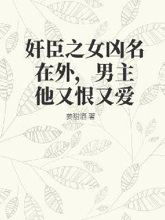 奸臣之女凶名在外,男主他又恨又爱