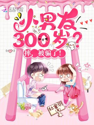 小男友300岁？摔,被骗了！