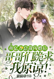 和亿万总裁闪婚后,哥哥们跪求我原谅！