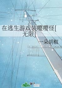 在逃生游戏装嘤嘤怪[无限]